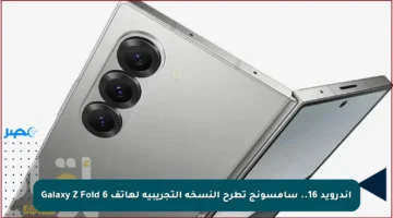 أندرويد 16.. سامسونج تطرح النسخة التجريبية لهاتف Galaxy Z Fold 6
